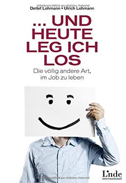 ... und heute leg ich los!: Die völlig andere Art, im Job zu leben