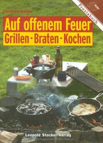 Auf offenem Feuer: Grillen. Braten. Kochen