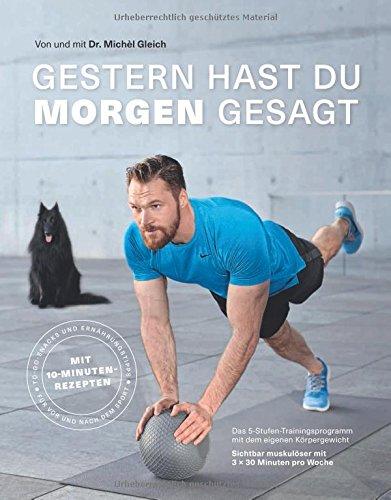 Gestern hast du morgen gesagt - Das 5-Stufen-Trainingsprogramm mit dem eigenen Körpergewicht - Sichtbar muskulöser mit 3-mal 30 Minuten pro Woche - Mit 10-Minuten-Rezepten (Fitness & Gesundheit BJVV)