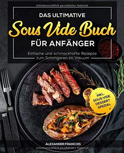 Das ultimative Sous Vide Buch für Anfänger: Einfache und schmackhafte Rezepte zum Schongaren im Vakuum inkl. Sous Vide Dessert Spezial