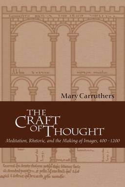 The Craft of Thought: Meditation, Rhetoric, and the Making of Images, 400-1200 (Cambridge Studies in Medieval Literature, Band 34)