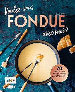 Voulez-vous FONDUE avec moi?: Über 70 heiße Rezepte: Trüffel-Fondue, Pho-Bo-Fondue, Cake-Pop-Fondue, Schweizer Käsefondue, Schokoladen-Fondue, Fondue Chinoise, Veggie-Fondue, Pizza-Fondue ...