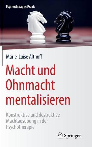 Macht und Ohnmacht mentalisieren: Konstruktive und destruktive Machtausübung in der Psychotherapie (Psychotherapie: Praxis)