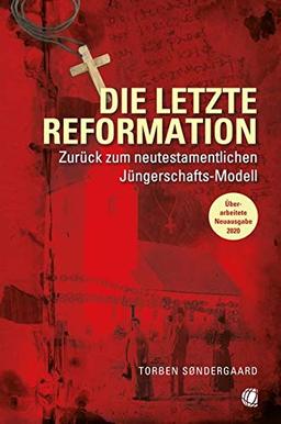 Die letzte Reformation (überarbeitete Neuausgabe 2020): Zurück zum neutestamentlichen Jüngerschaftsmodell: Zurck zum neutestamentlichen Jngerschaftsmodell