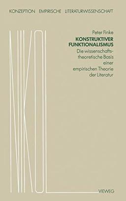 Konstruktiver Funktionalismus: Die wissenschaftstheoretische Basis einer empirischen Theorie der Literatur (Konzeption Empirische Literaturwissenschaft, 2, Band 2)