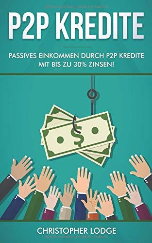 P2P Kredite: So generieren Sie wirkliches passives Einkommen durch P2P Kredite mit bis zu 30% Zinsen! So können sie nahezu risikolos ihr Vermögen anlegen. Tipps und Trick zur Geldanlage von Profis!