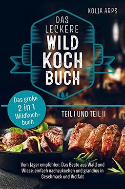 Das große 2 in 1 Wildkochbuch - Das leckere Wildkochbuch Teil 1 und Teil 2 - vom Jäger empfohlen: das Beste aus Wald und Wiese, einfach nachzukochen u