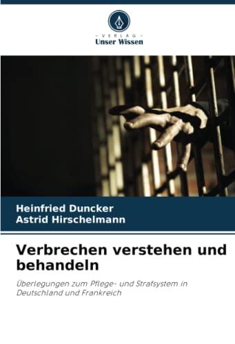 Verbrechen verstehen und behandeln: Überlegungen zum Pflege- und Strafsystem in Deutschland und Frankreich