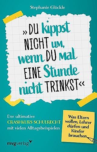 Du kippst nicht um, wenn du mal eine Stunde nicht trinkst: Der ultimative Crashkurs Schulrecht mit vielen Alltagsbeispielen – Was Eltern wollen, Lehrer dürfen und Kinder brauchen