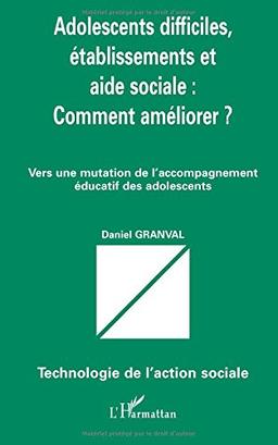 Adolescents difficiles, établissements et aide sociale : comment améliorer ? : vers une mutation de l'accompagnement éducatif des adolescents