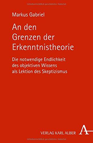 An den Grenzen der Erkenntnistheorie: Die notwendige Endlichkeit des objektiven Wissens als Lektion des Skeptizismus