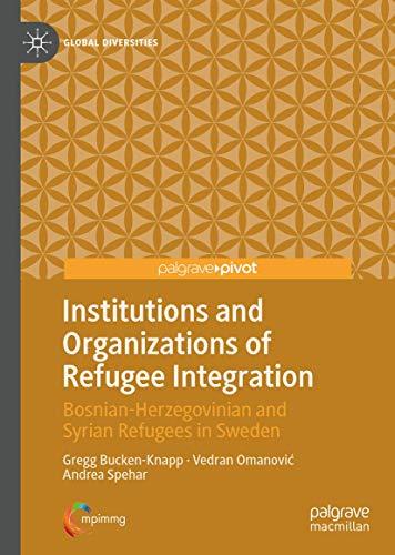 Institutions and Organizations of Refugee Integration: Bosnian-Herzegovinian and Syrian Refugees in Sweden (Global Diversities)