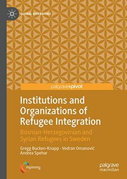 Institutions and Organizations of Refugee Integration: Bosnian-Herzegovinian and Syrian Refugees in Sweden (Global Diversities)