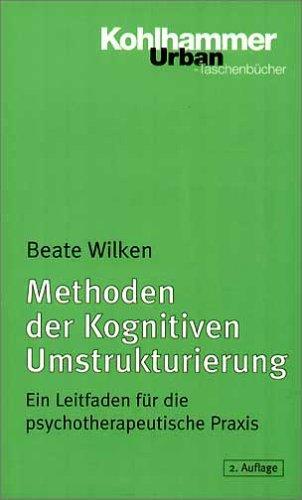 Methoden der Kognitiven Umstrukturierung. Ein Leitfaden für die psychotherapeutische Praxis