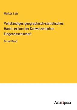 Vollständiges geographisch-statistisches Hand-Lexikon der Schweizerischen Eidgenossenschaft: Erster Band