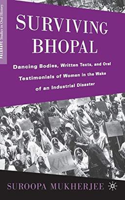 Surviving Bhopal: Dancing Bodies, Written Texts, and Oral Testimonials of Women in the Wake of an Industrial Disaster (Palgrave Studies in Oral History)