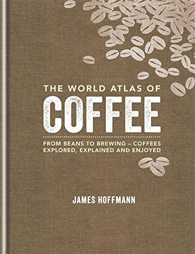 The World Atlas of Coffee: From beans to brewing - coffees explored, explained and enjoyed