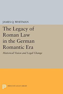 The Legacy of Roman Law in the German Romantic Era: Historical Vision and Legal Change (Princeton Legacy Library)