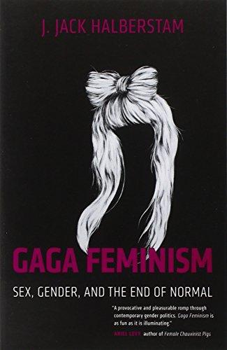 Gaga Feminism: Sex, Gender, and the End of Normal (Queer Ideas/Queer Action, Band 7)