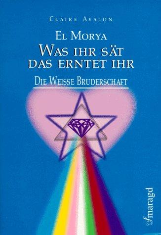 El Morya: Was ihr sät, das erntet ihr!: Die weisse Bruderschaft