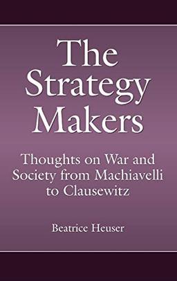 The Strategy Makers: Thoughts on War and Society from Machiavelli to Clausewitz (Praeger Security International)