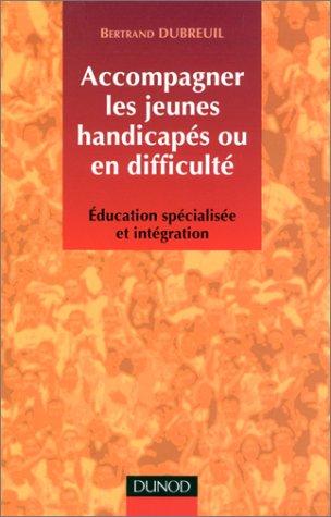 Accompagner les jeunes handicapés ou en difficulté : éducation spécialisée et intégration