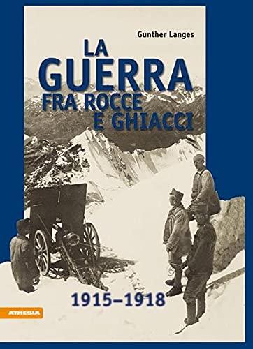 La guerra fra rocce e ghiaccio: La guerra mondiale 1914-1918 in alta montagna: La guerra mondiale 1915-1918 in alta montagne