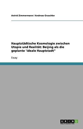 Hauptstädtische Kosmologie zwischen Utopie und Realität: Beijing als die geplante 'ideale Hauptstadt"