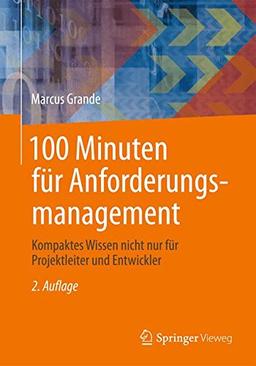 100 Minuten für Anforderungsmanagement: Kompaktes Wissen nicht nur für Projektleiter und Entwickler