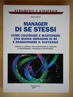 Manager di se stessi. Come costruire e mantenere una buona immagine di sé e raggiungere il successo