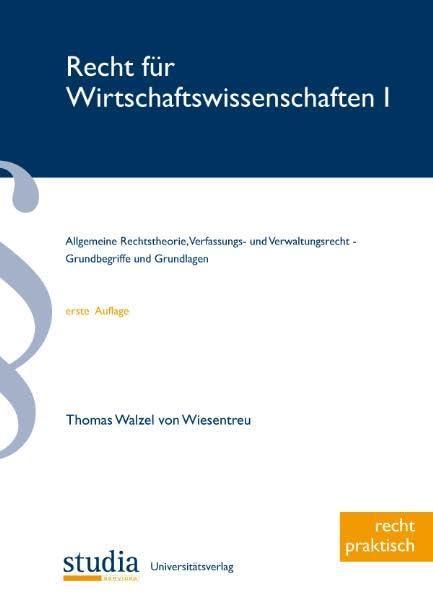 Recht für Wirtschaftswissenschaften 1: Allgemeine Rechtstheorie, Verfassungs- und Verwaltungsrecht - Grundbegriffe und Grundlagen (Österreich)