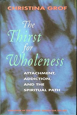 The Thirst for Wholeness: Attachment, Addiction, and the Spiritual Path