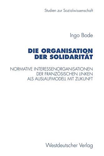 Die Organisation der Solidarität: Normative Interessenorganisationen Der Französischen Linken Als Auslaufmodell Mit Zukunft (Studien Zur Sozialwissenschaft) (German Edition)