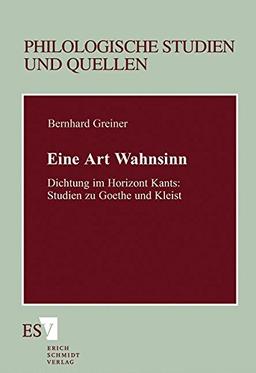 Eine Art Wahnsinn: Dichtung im Horizont Kants: Studien zu Goethe und Kleist (Philologische Studien und Quellen (PhSt), Band 131)