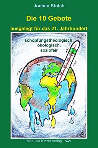 Die 10 Gebote ausgelegt für das 21. Jahrhundert: schöpfungstheologisch, ökologisch, soziofair