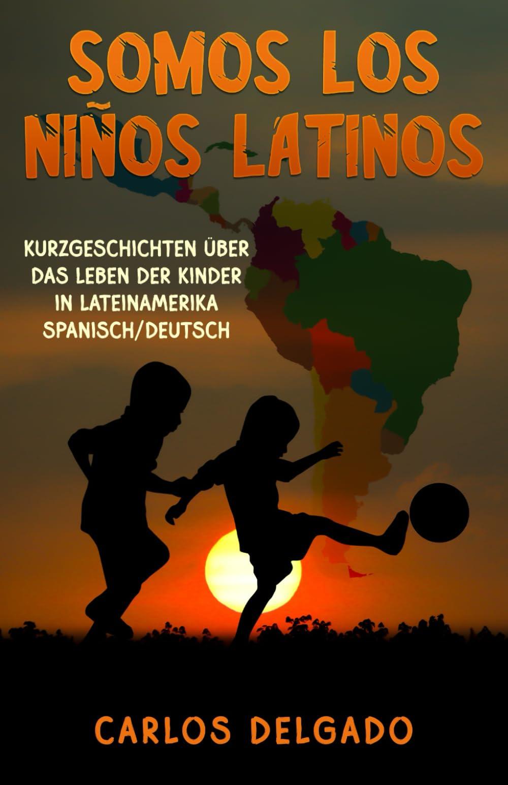 SOMOS LOS NIÑOS LATINOS: Kurzgeschichten über das Leben der Kinder in Lateinamerika – Spanisch/Deutsch (Kurzgeschichten und Erzählungen rund um Lateinamerika zum Lernen der spanischen Sprache)