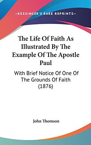 The Life Of Faith As Illustrated By The Example Of The Apostle Paul: With Brief Notice Of One Of The Grounds Of Faith (1876)