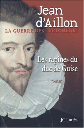 La guerre des trois Henri. Vol. 1. Les rapines du duc de Guise