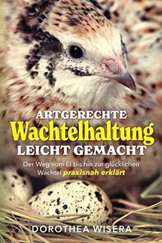 Artgerechte Wachtelhaltung leicht gemacht: Der Weg vom Ei bis hin zur glücklichen Wachtel praxisnah erklärt