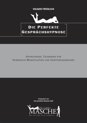 Die perfekte Masche: Die perfekte Gesprächshypnose (Hypnose-Techniken für Verführer)