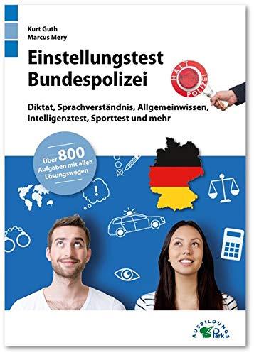 Einstellungstest Bundespolizei: Fit für den Eignungstest im Auswahlverfahren | Diktat, Sprachverständnis, Allgemeinwissen, Intelligenztest, Sporttest ... | Über 800 Aufgaben mit allen Lösungswegen