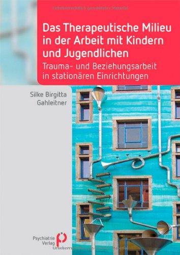 Das Therapeutische Milieu in der Arbeit mit Kindern und Jugendlichen: Trauma- und Beziehungsarbeit in stationären Einrichtungen