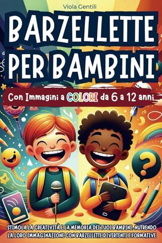 Barzellette per Bambini: Stimola la Creatività e la Memoria dei Tuoi Bambini, Nutrendo la Loro Immaginazione con Barzellette Divertenti e Formative | Dai 6 ai 12 anni - con Immagini a Colori