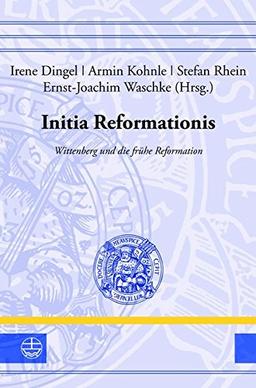 Initia Reformationis: Wittenberg und die frühe Reformation (Leucorea-Studien zur Geschichte der Reformation und der Lutherischen Orthodoxie (LStRLO))