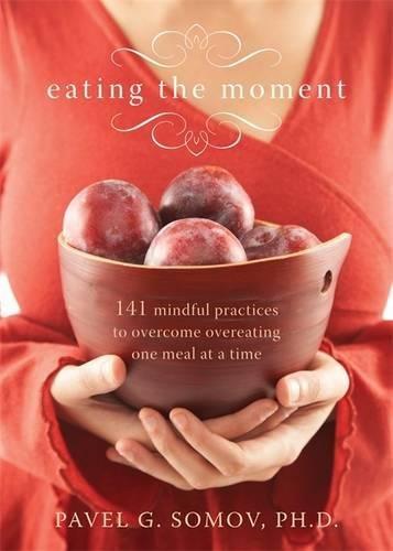 Eating The Moment: 141 Mindful Practices to Overcome Overeating One Meal at a Time