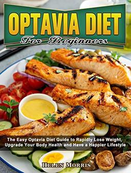 Optavia Diet For Beginners: The Easy Optavia Diet Guide to Rapidly Lose Weight, Upgrade Your Body Health and Have a Happier Lifestyle