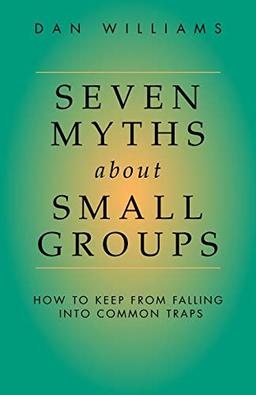 Seven Myths about Small Groups: How to Keep from Falling Into Common Traps