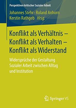 Konflikt als Verhältnis – Konflikt als Verhalten – Konflikt als Widerstand: Widersprüche der Gestaltung Sozialer Arbeit zwischen Alltag und ... kritischer Sozialer Arbeit, Band 30)