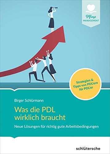 Was die PDL wirklich braucht: Neue Lösungen für richtig gute Arbeitsbedingungen. Strategien & Tipps von PDL'ern für PDL'er (Pflege Management)