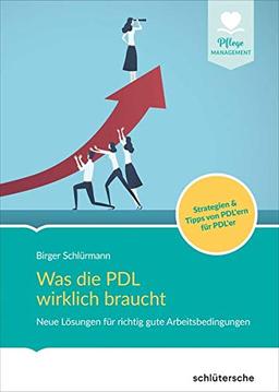 Was die PDL wirklich braucht: Neue Lösungen für richtig gute Arbeitsbedingungen. Strategien & Tipps von PDL'ern für PDL'er (Pflege Management)